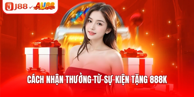 J88 Tặng 888k - Khuyến Mãi Hot Tri Ân Thành Viên Mới 3 Cách nhận thưởng từ sự kiện tặng 888k