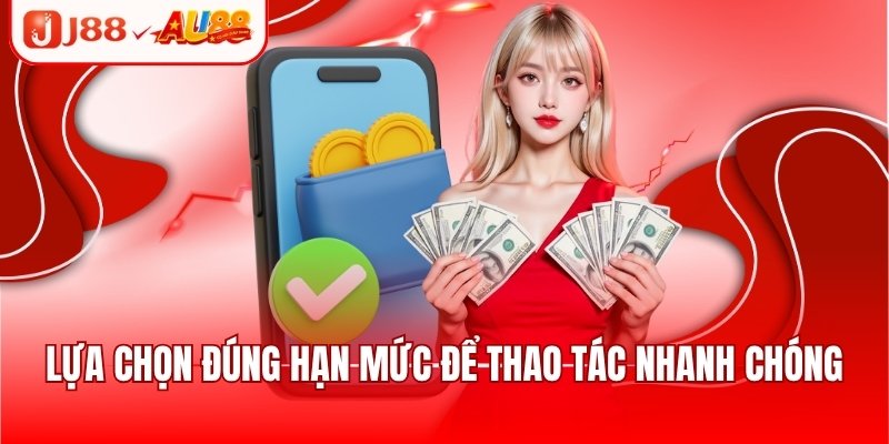 Lựa chọn đúng hạn mức để thao tác nhanh chóng